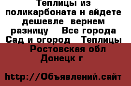 Теплицы из поликарбоната.н айдете дешевле- вернем разницу. - Все города Сад и огород » Теплицы   . Ростовская обл.,Донецк г.